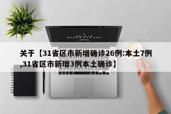 关于【31省区市新增确诊26例:本土7例,31省区市新增3例本土确诊】