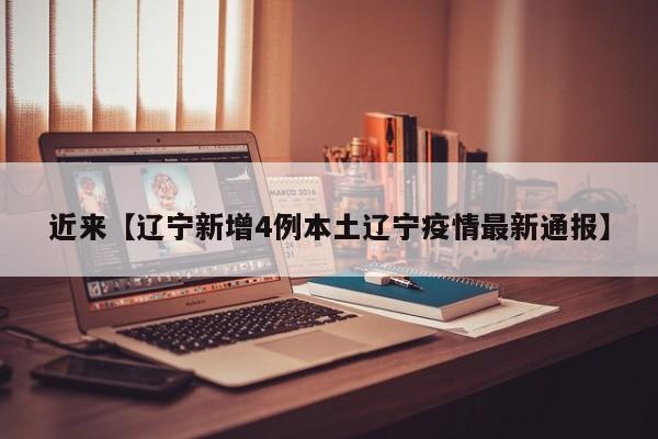 近来【辽宁新增4例本土辽宁疫情最新通报】