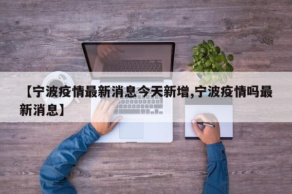 【宁波疫情最新消息今天新增,宁波疫情吗最新消息】