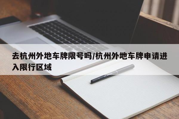 去杭州外地车牌限号吗/杭州外地车牌申请进入限行区域