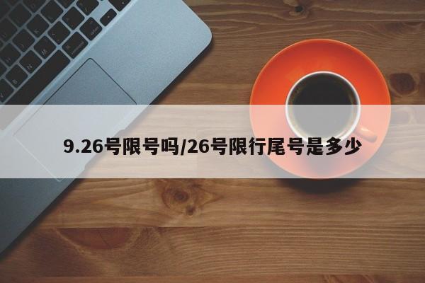9.26号限号吗/26号限行尾号是多少