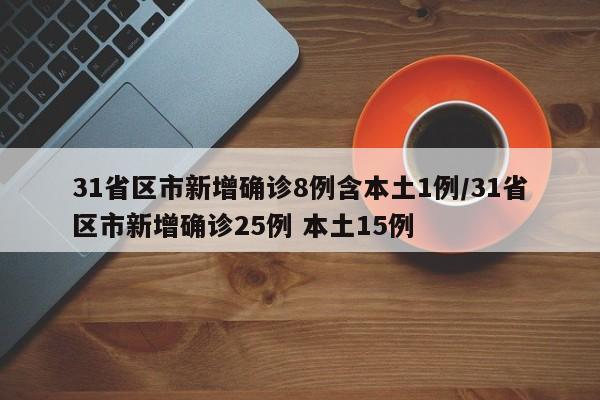 31省区市新增确诊8例含本土1例/31省区市新增确诊25例 本土15例