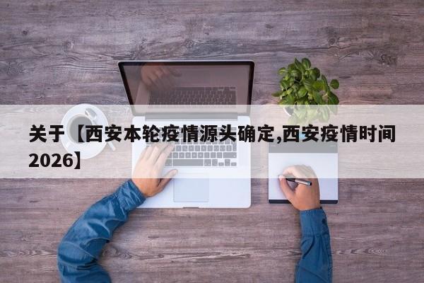关于【西安本轮疫情源头确定,西安疫情时间2026】