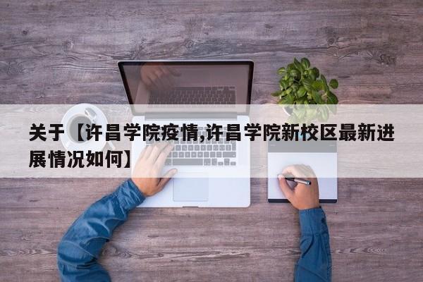 关于【许昌学院疫情,许昌学院新校区最新进展情况如何】