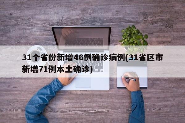 31个省份新增46例确诊病例(31省区市新增71例本土确诊)
