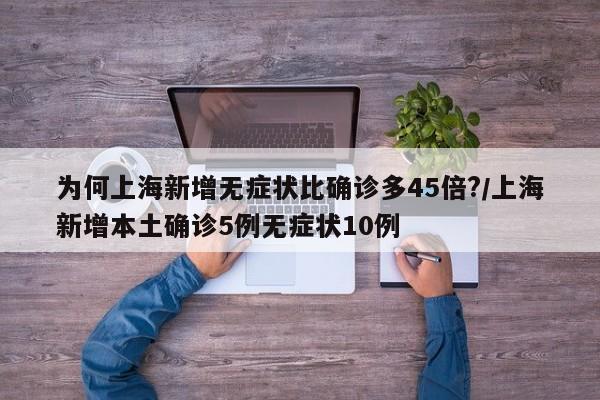 为何上海新增无症状比确诊多45倍?/上海新增本土确诊5例无症状10例