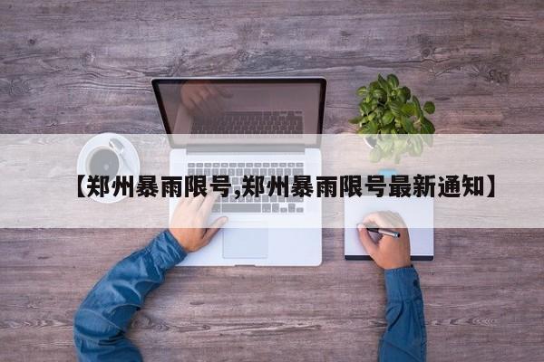 【郑州暴雨限号,郑州暴雨限号最新通知】