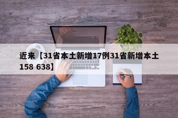 近来【31省本土新增17例31省新增本土158 638】