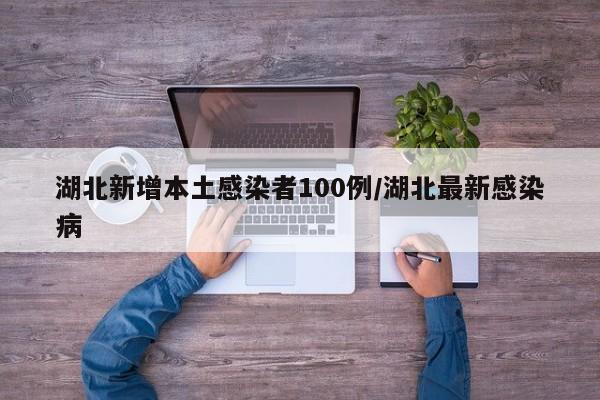 湖北新增本土感染者100例/湖北最新感染病