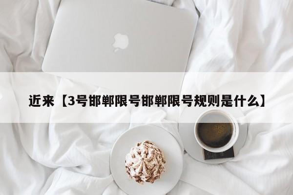 近来【3号邯郸限号邯郸限号规则是什么】