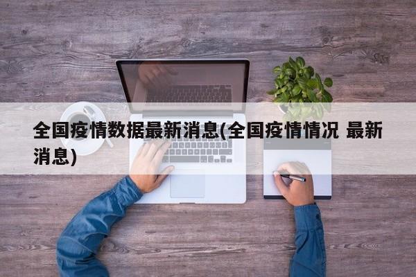 全国疫情数据最新消息(全国疫情情况 最新消息)