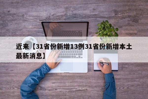近来【31省份新增13例31省份新增本土最新消息】