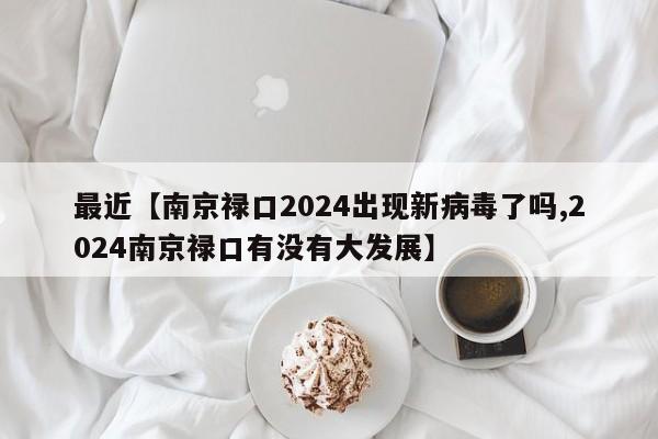 最近【南京禄口2024出现新病毒了吗,2024南京禄口有没有大发展】