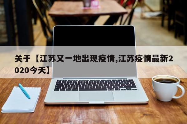 关于【江苏又一地出现疫情,江苏疫情最新2020今天】