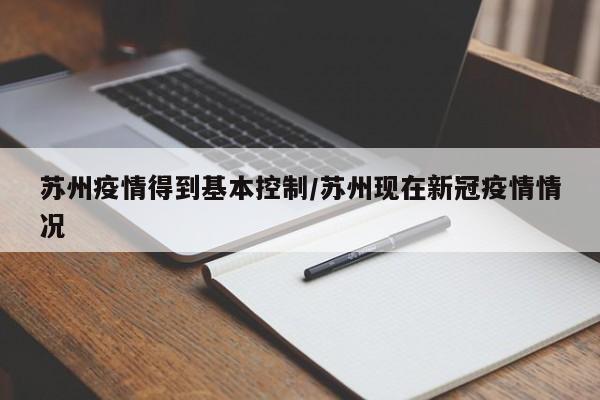 苏州疫情得到基本控制/苏州现在新冠疫情情况