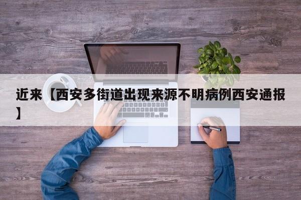 近来【西安多街道出现来源不明病例西安通报】