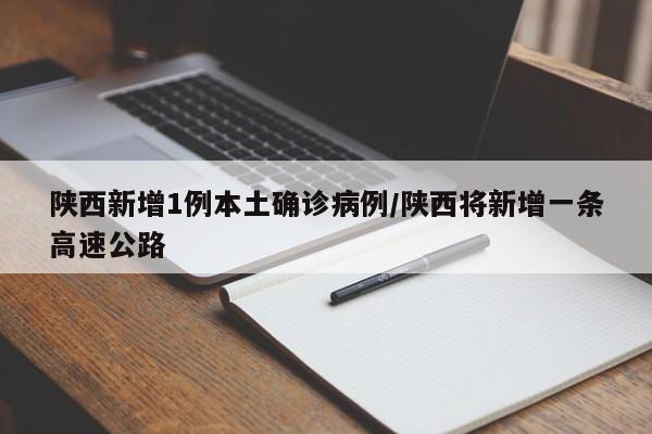 陕西新增1例本土确诊病例/陕西将新增一条高速公路