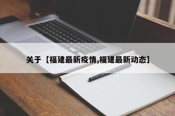 关于【福建最新疫情,福建最新动态】