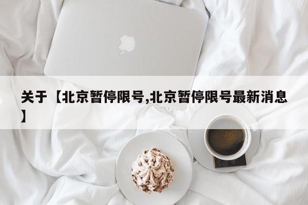 关于【北京暂停限号,北京暂停限号最新消息】