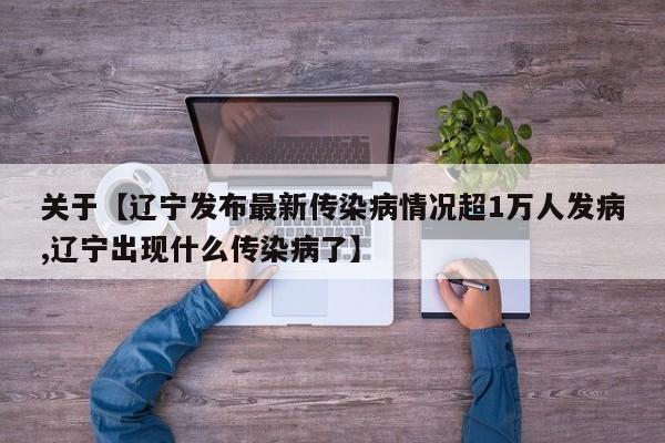 关于【辽宁发布最新传染病情况超1万人发病,辽宁出现什么传染病了】
