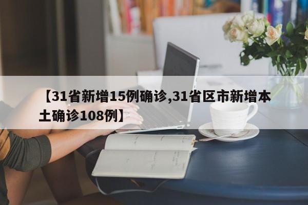 【31省新增15例确诊,31省区市新增本土确诊108例】