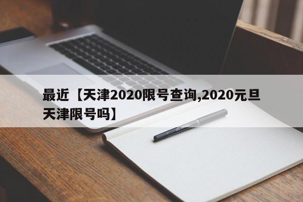 最近【天津2020限号查询,2020元旦天津限号吗】