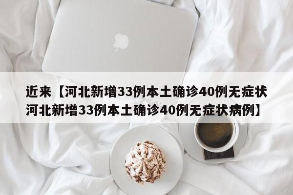 近来【河北新增33例本土确诊40例无症状河北新增33例本土确诊40例无症状病例】