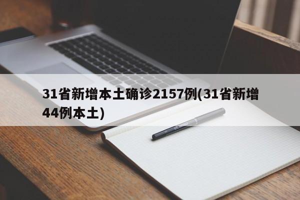 31省新增本土确诊2157例(31省新增44例本土)