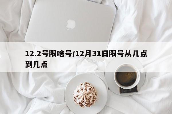 12.2号限啥号/12月31日限号从几点到几点