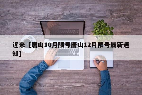 近来【唐山10月限号唐山12月限号最新通知】