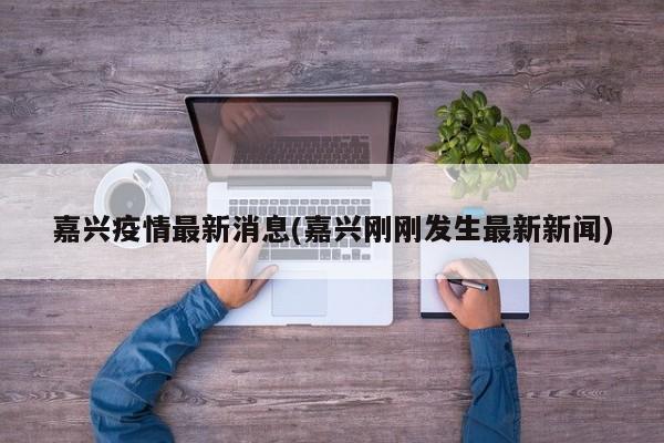 嘉兴疫情最新消息(嘉兴刚刚发生最新新闻)