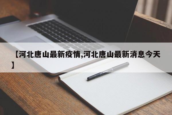 【河北唐山最新疫情,河北唐山最新消息今天】
