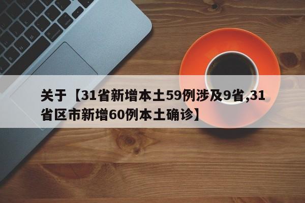 关于【31省新增本土59例涉及9省,31省区市新增60例本土确诊】