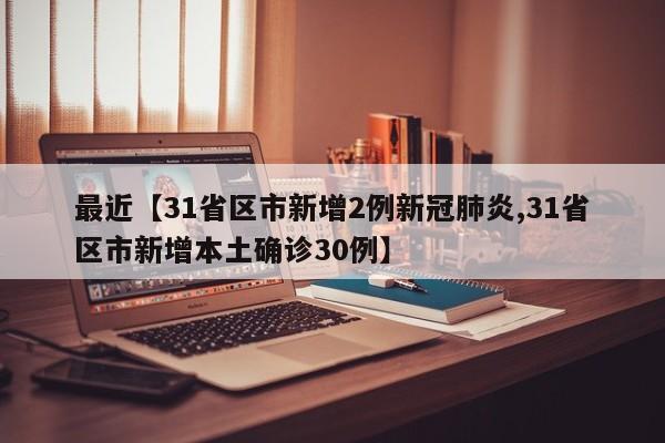 最近【31省区市新增2例新冠肺炎,31省区市新增本土确诊30例】