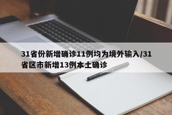 31省份新增确诊11例均为境外输入/31省区市新增13例本土确诊