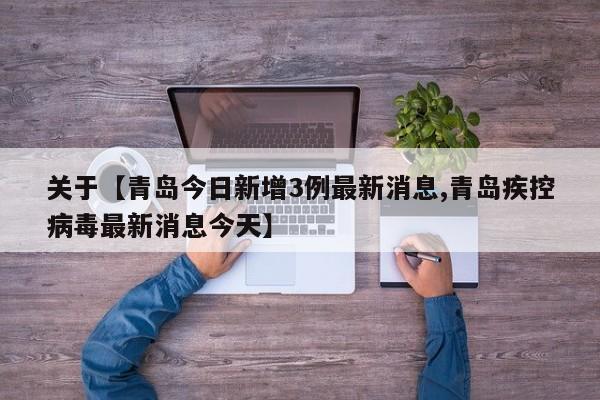 关于【青岛今日新增3例最新消息,青岛疾控病毒最新消息今天】