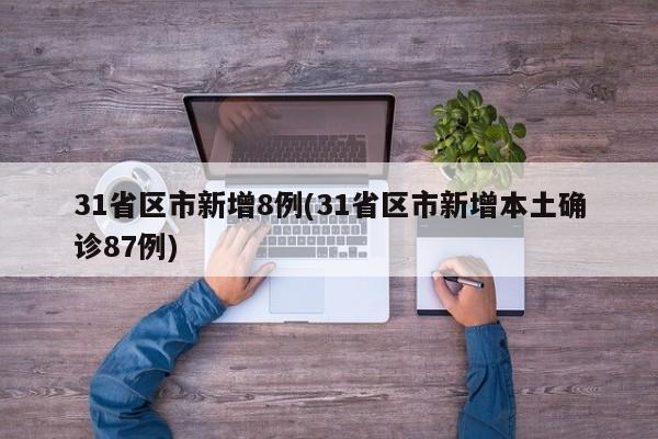 31省区市新增8例(31省区市新增本土确诊87例)