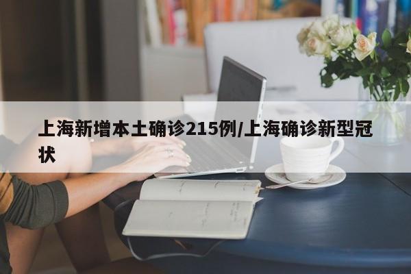 上海新增本土确诊215例/上海确诊新型冠状