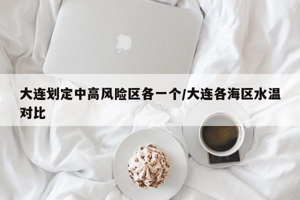 大连划定中高风险区各一个/大连各海区水温对比