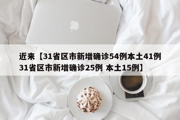 近来【31省区市新增确诊54例本土41例31省区市新增确诊25例 本土15例】