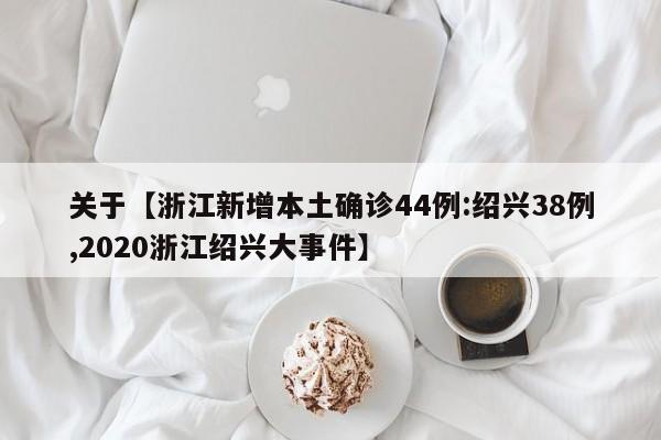 关于【浙江新增本土确诊44例:绍兴38例,2020浙江绍兴大事件】