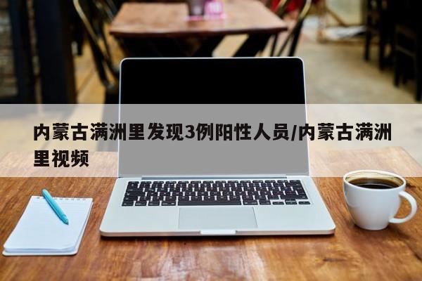 内蒙古满洲里发现3例阳性人员/内蒙古满洲里视频