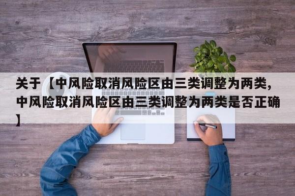 关于【中风险取消风险区由三类调整为两类,中风险取消风险区由三类调整为两类是否正确】