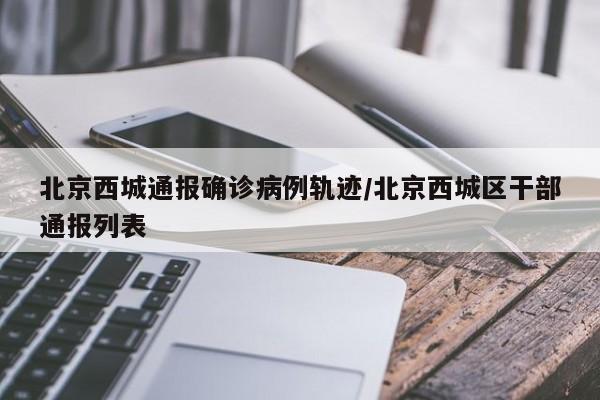 北京西城通报确诊病例轨迹/北京西城区干部通报列表