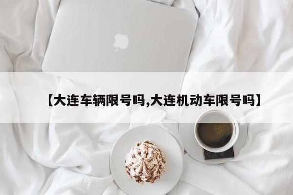 【大连车辆限号吗,大连机动车限号吗】