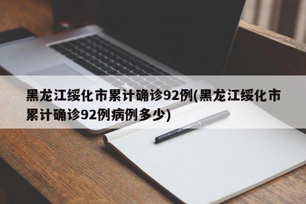 黑龙江绥化市累计确诊92例(黑龙江绥化市累计确诊92例病例多少)
