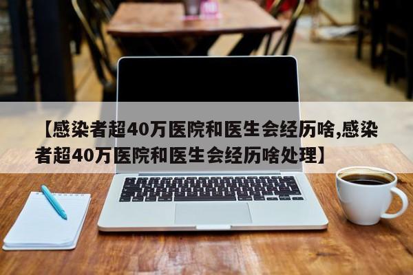 【感染者超40万医院和医生会经历啥,感染者超40万医院和医生会经历啥处理】