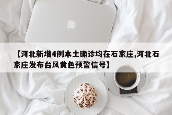 【河北新增4例本土确诊均在石家庄,河北石家庄发布台风黄色预警信号】