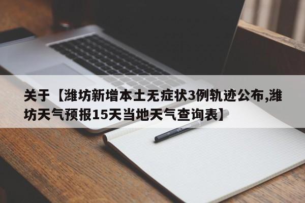 关于【潍坊新增本土无症状3例轨迹公布,潍坊天气预报15天当地天气查询表】