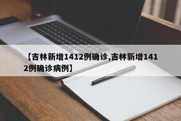 【吉林新增1412例确诊,吉林新增1412例确诊病例】